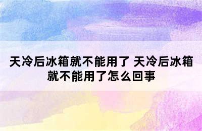 天冷后冰箱就不能用了 天冷后冰箱就不能用了怎么回事